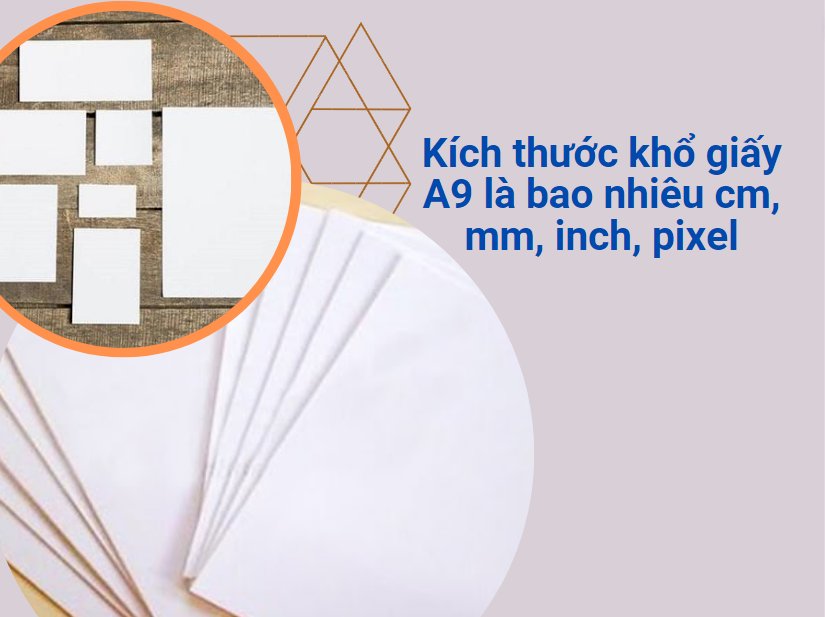 Kích thước khổ giấy A9 là bao nhiêu cm, mm, inch, pixel