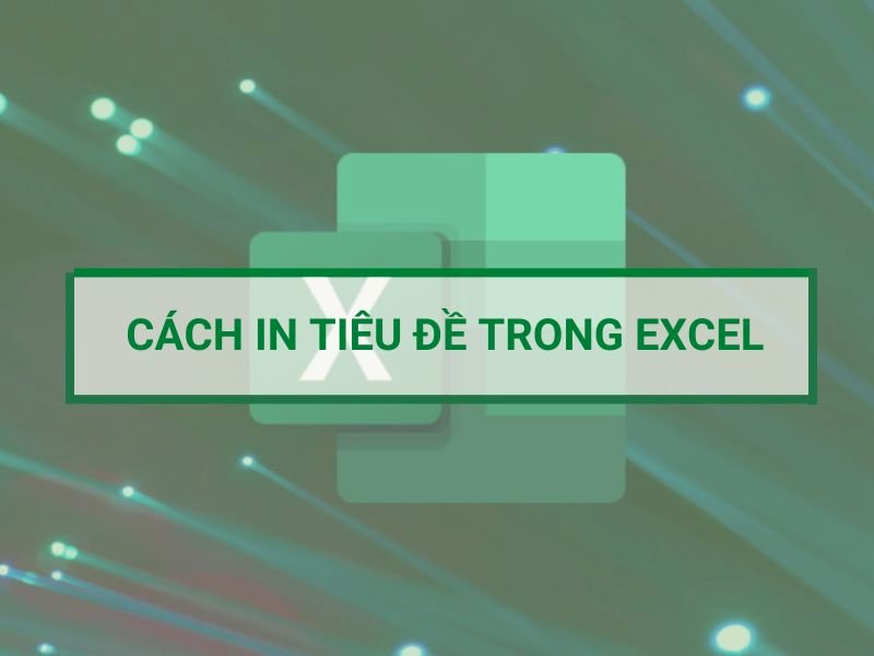 Cách in tiêu đề trong Excel nhanh, đơn giản