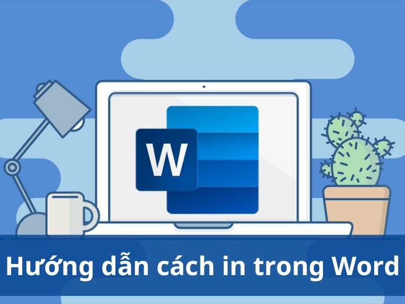 Hướng dẫn chi tiết cách in trong Word đầy đủ nhất