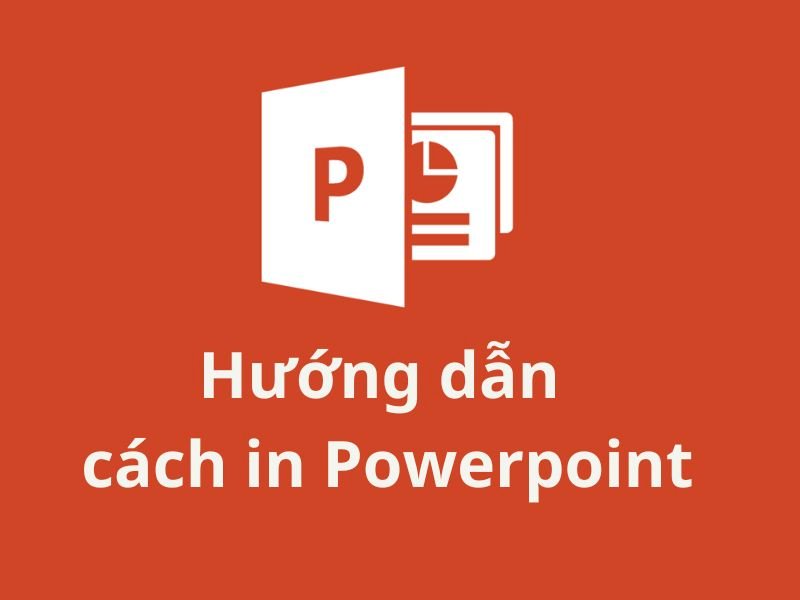 Hướng dẫn cách in Powerpoint chuẩn đẹp đơn giản và chi tiết 