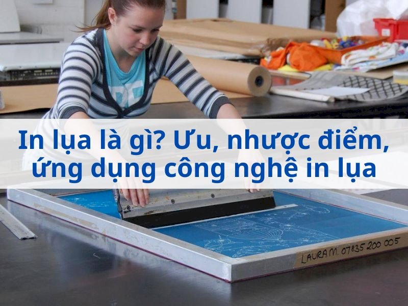 In lụa là gì? Ưu điểm, nhược điểm, ứng dụng của công nghệ in lụa