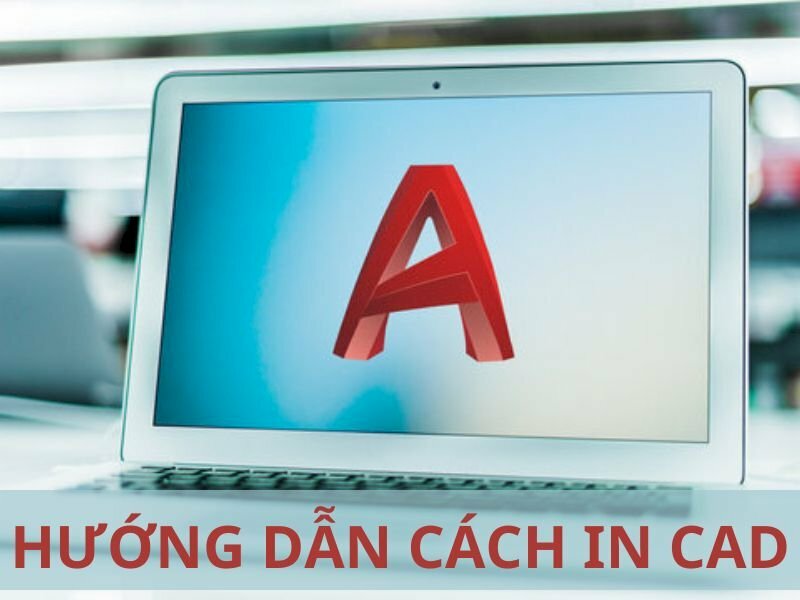 Hướng dẫn cách in CAD rõ nét, đầy đủ, chi tiết nhất