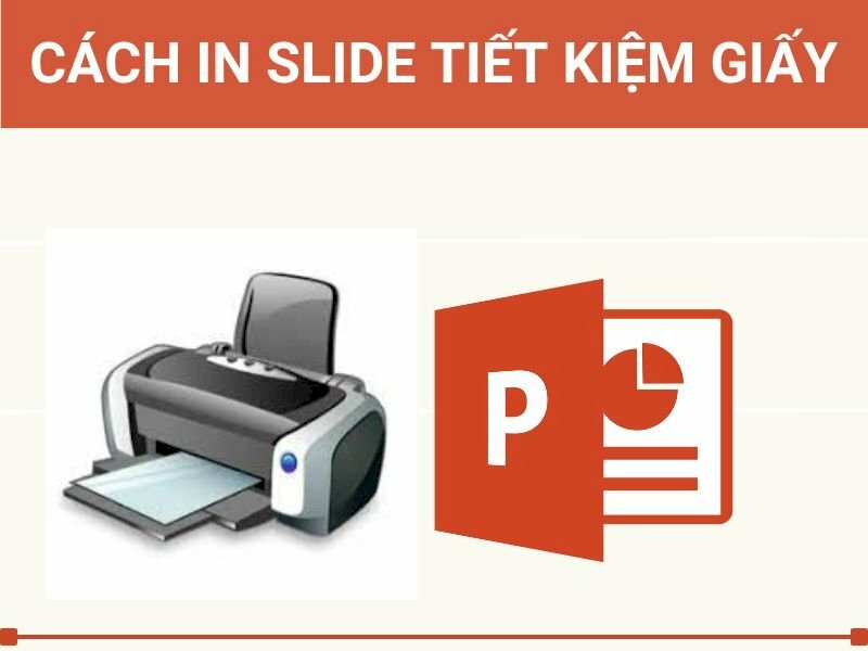 Cách in slide tiết kiệm giấy, in nhiều slide trên 1 mặt giấy đơn giản và chi tiết